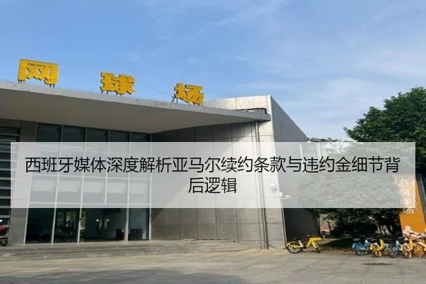 西班牙媒体深度解析亚马尔续约条款与违约金细节背后逻辑