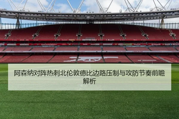 阿森纳对阵热刺北伦敦德比边路压制与攻防节奏前瞻解析