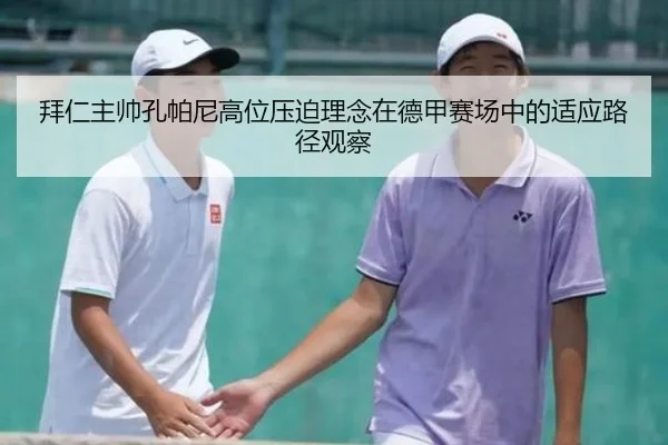 拜仁主帅孔帕尼高位压迫理念在德甲赛场中的适应路径观察