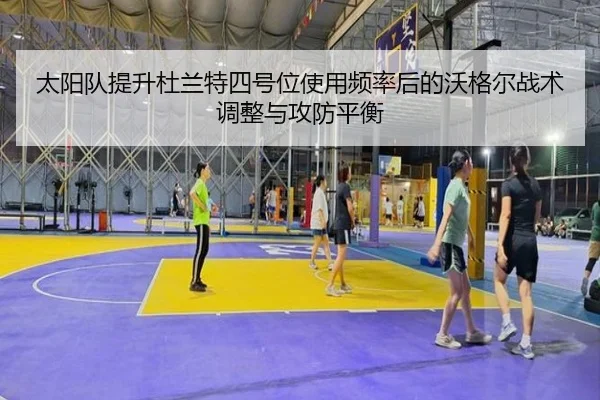 太阳队提升杜兰特四号位使用频率后的沃格尔战术调整与攻防平衡