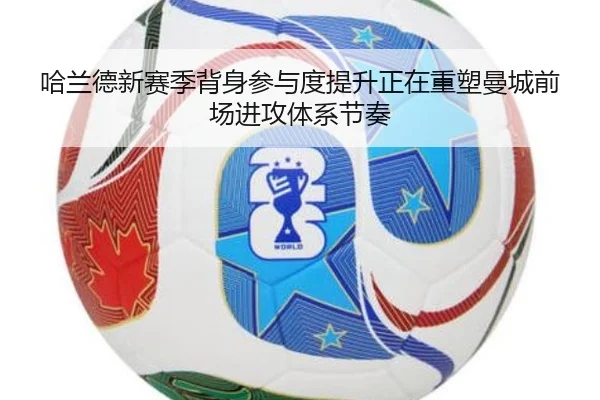 哈兰德新赛季背身参与度提升正在重塑曼城前场进攻体系节奏