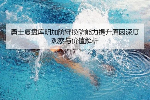 勇士复盘库明加防守换防能力提升原因深度观察与价值解析