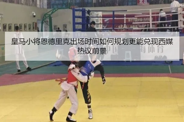 皇马小将恩德里克出场时间如何规划更能兑现西媒热议前景