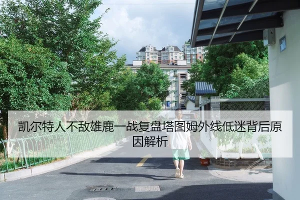 凯尔特人不敌雄鹿一战复盘塔图姆外线低迷背后原因解析