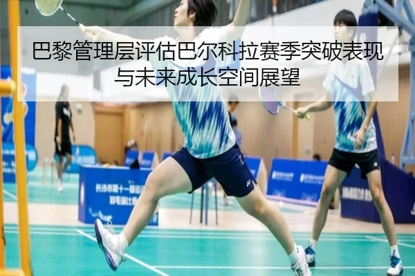 巴黎管理层评估巴尔科拉赛季突破表现与未来成长空间展望