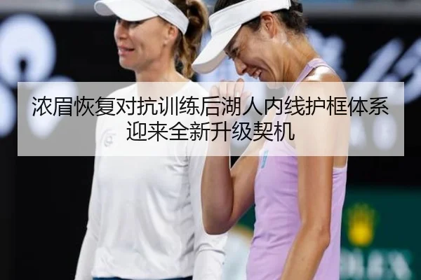 浓眉恢复对抗训练后湖人内线护框体系迎来全新升级契机